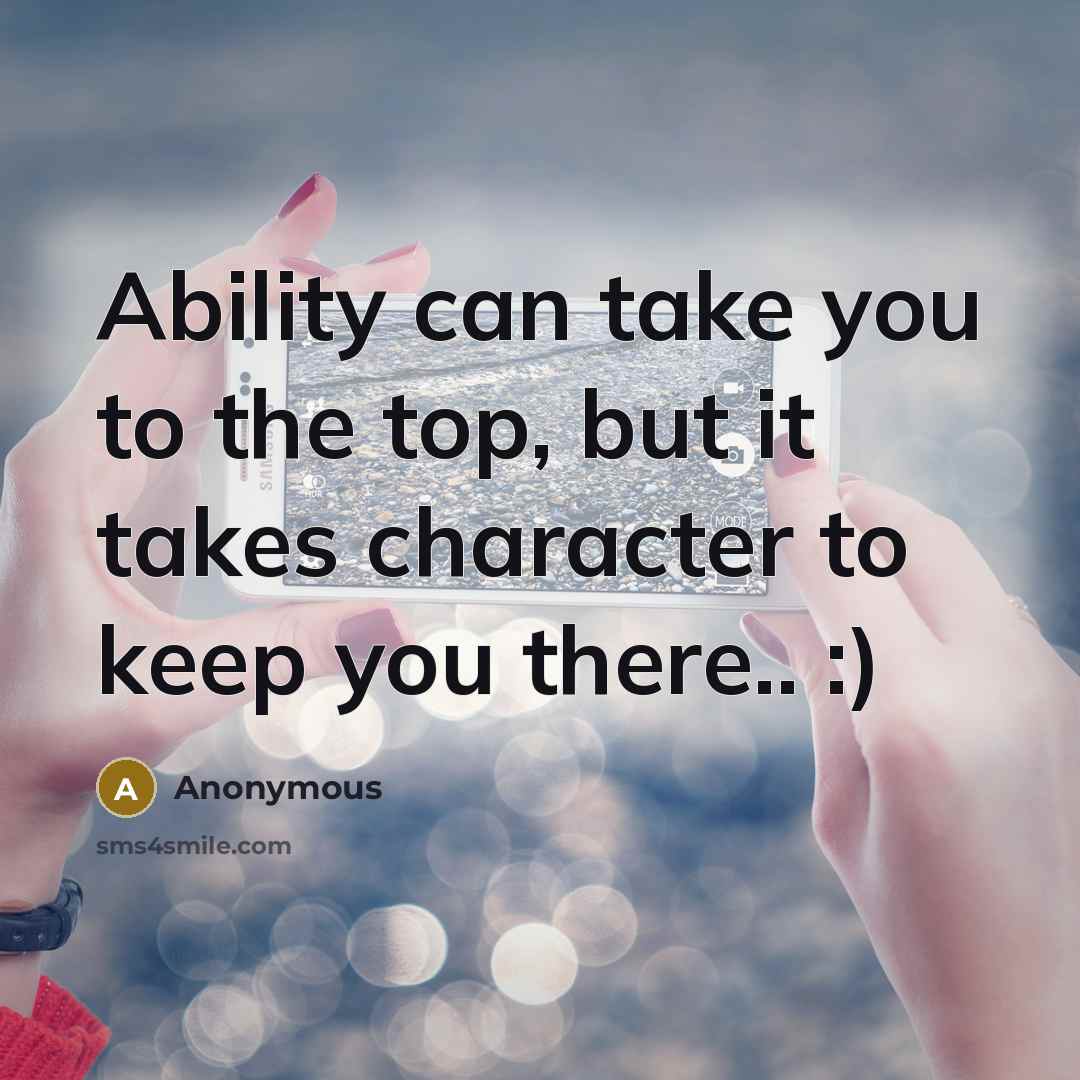 “Ability can take you to the top, but it takes character to keep you there.. :)” quote by Anonymous