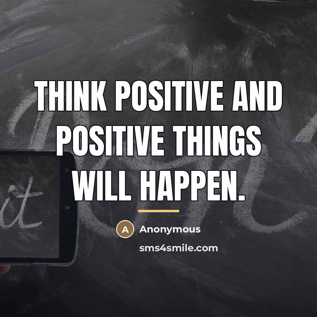 “Think positive and positive things will happen.…” quote by Anonymous