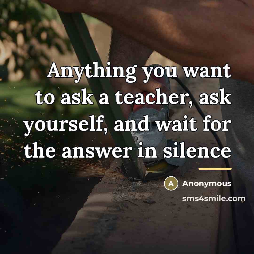 “Anything you want to ask a teacher, ask yourself, and…” quote by Anonymous