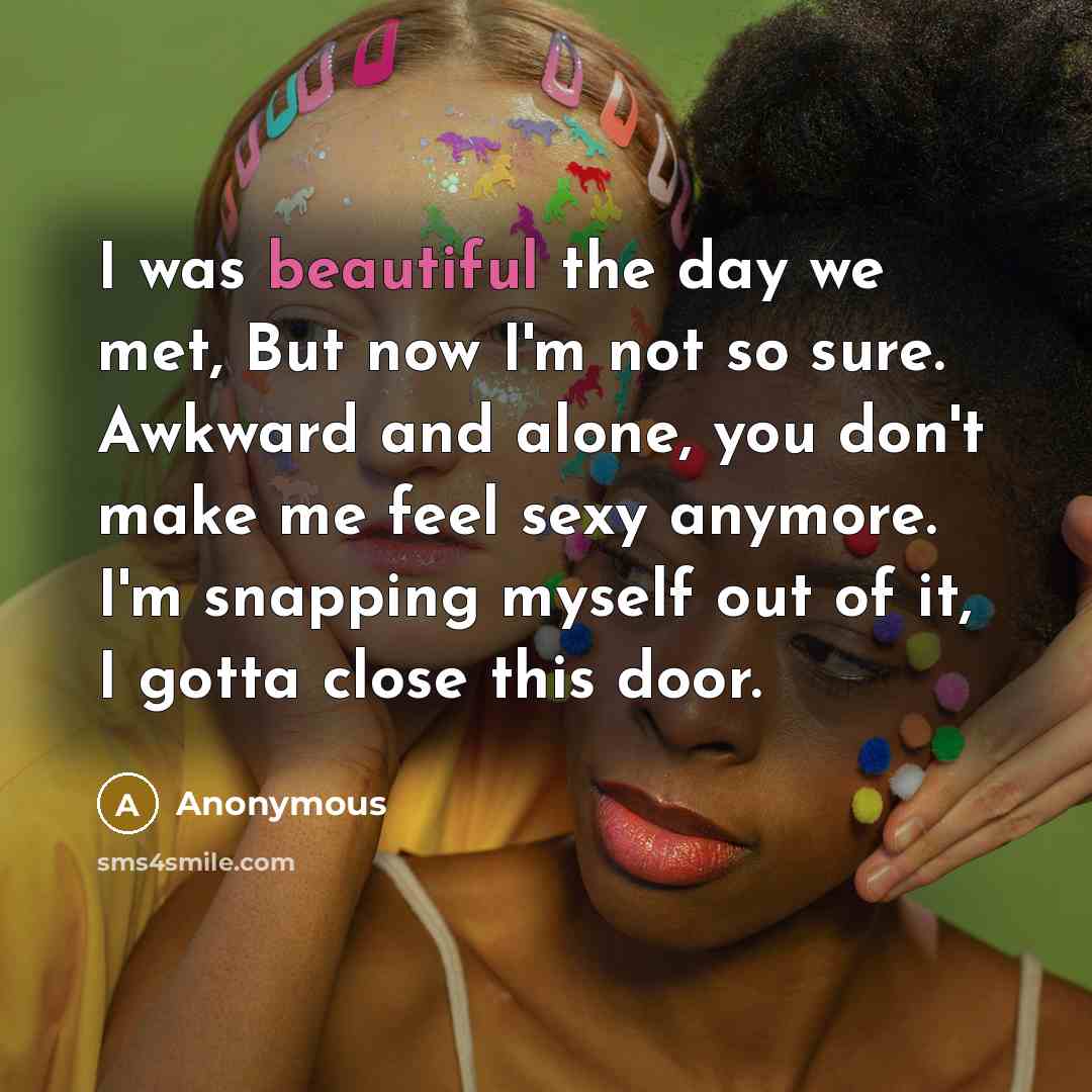 “I was beautiful the day we met, But now I'm…” quote by Anonymous