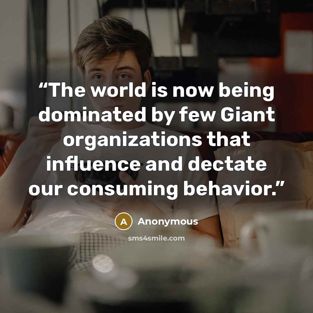 “The world is now being dominated by few Giant organizations that influence and dectate our consuming behavior.” quote by Anonymous