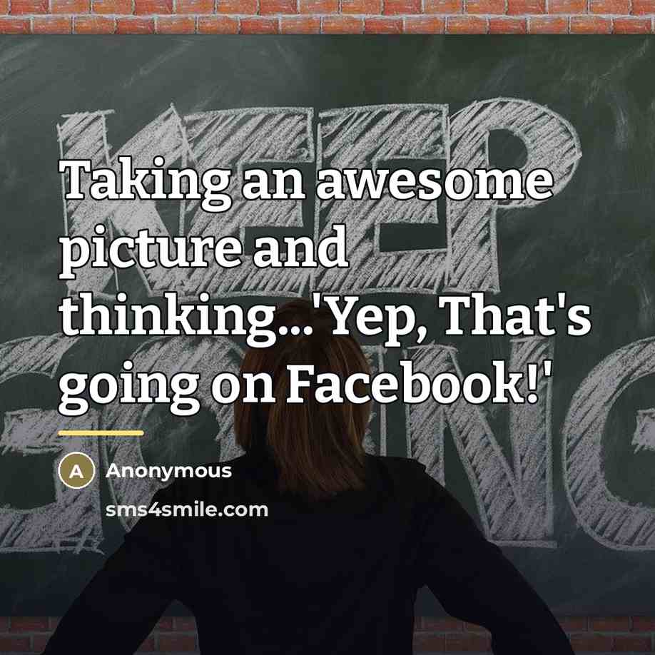 “Taking an awesome picture and thinking...'Yep, That's going on Facebook!'…” quote by Anonymous