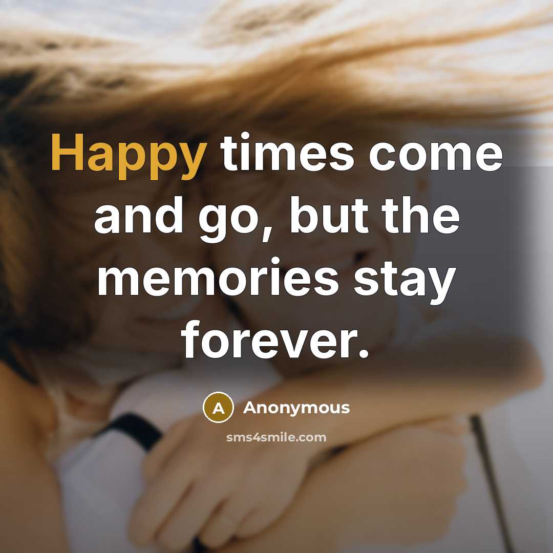 “Happy times come and go, but the memories stay forever.” quote by Anonymous