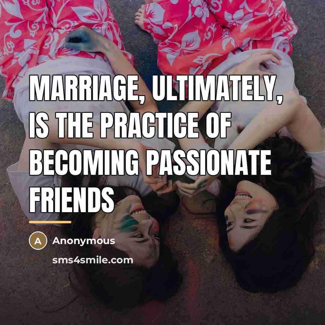 “Marriage, ultimately, is the practice of becoming passionate friends…” quote by Anonymous