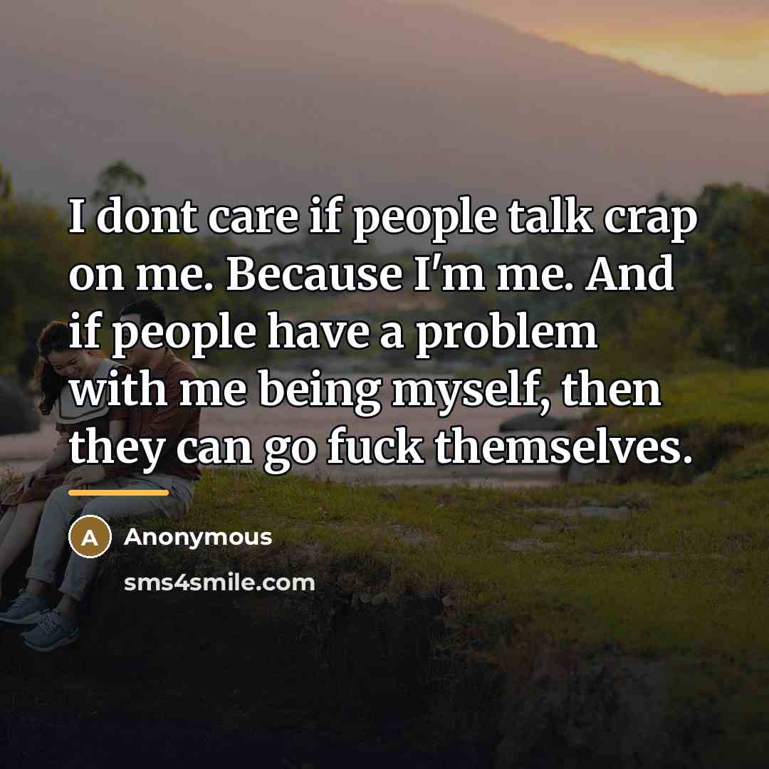 “I dont care if people talk crap on me. Because…” quote by Anonymous