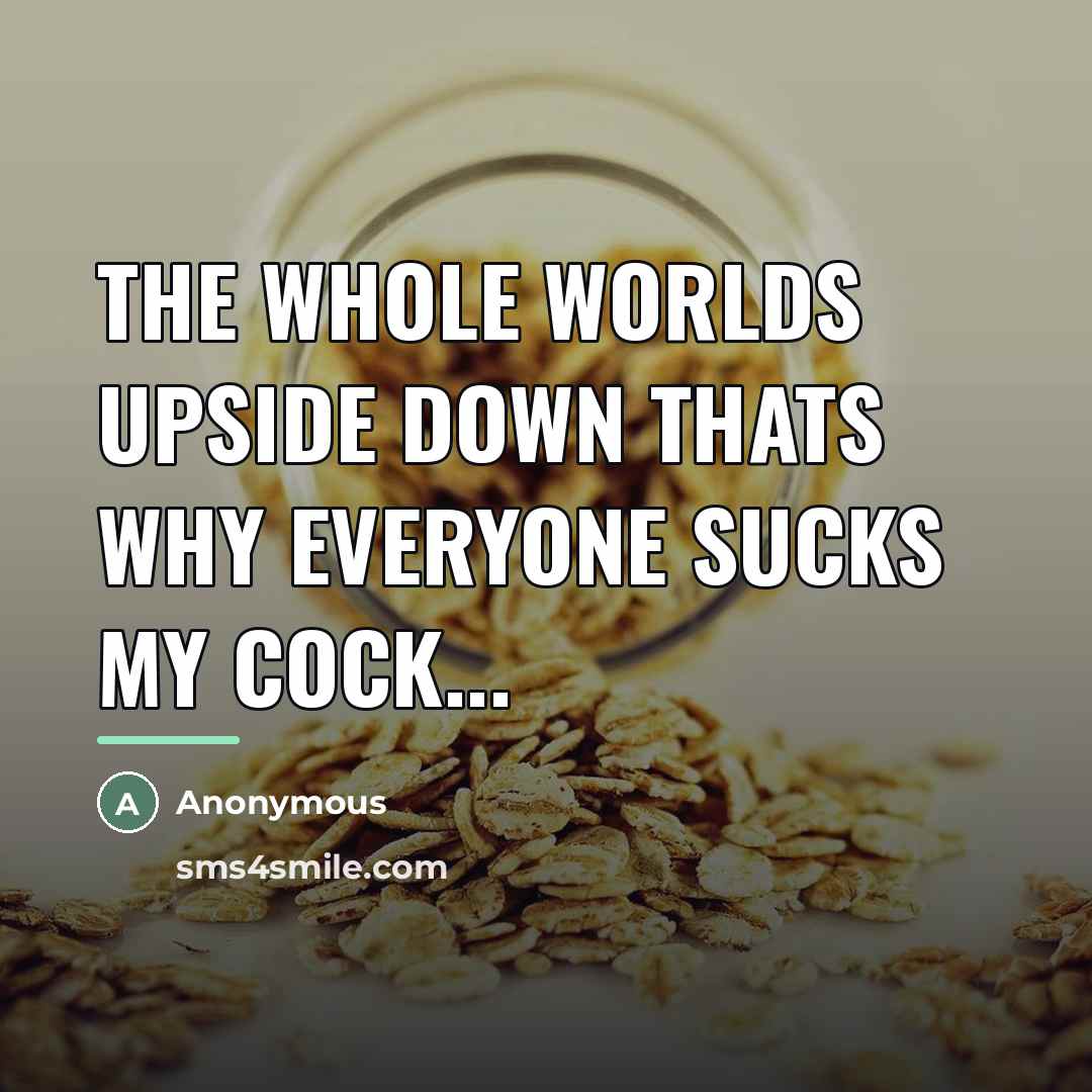 “The whole worlds upside down thats why everyone sucks my…” quote by Anonymous
