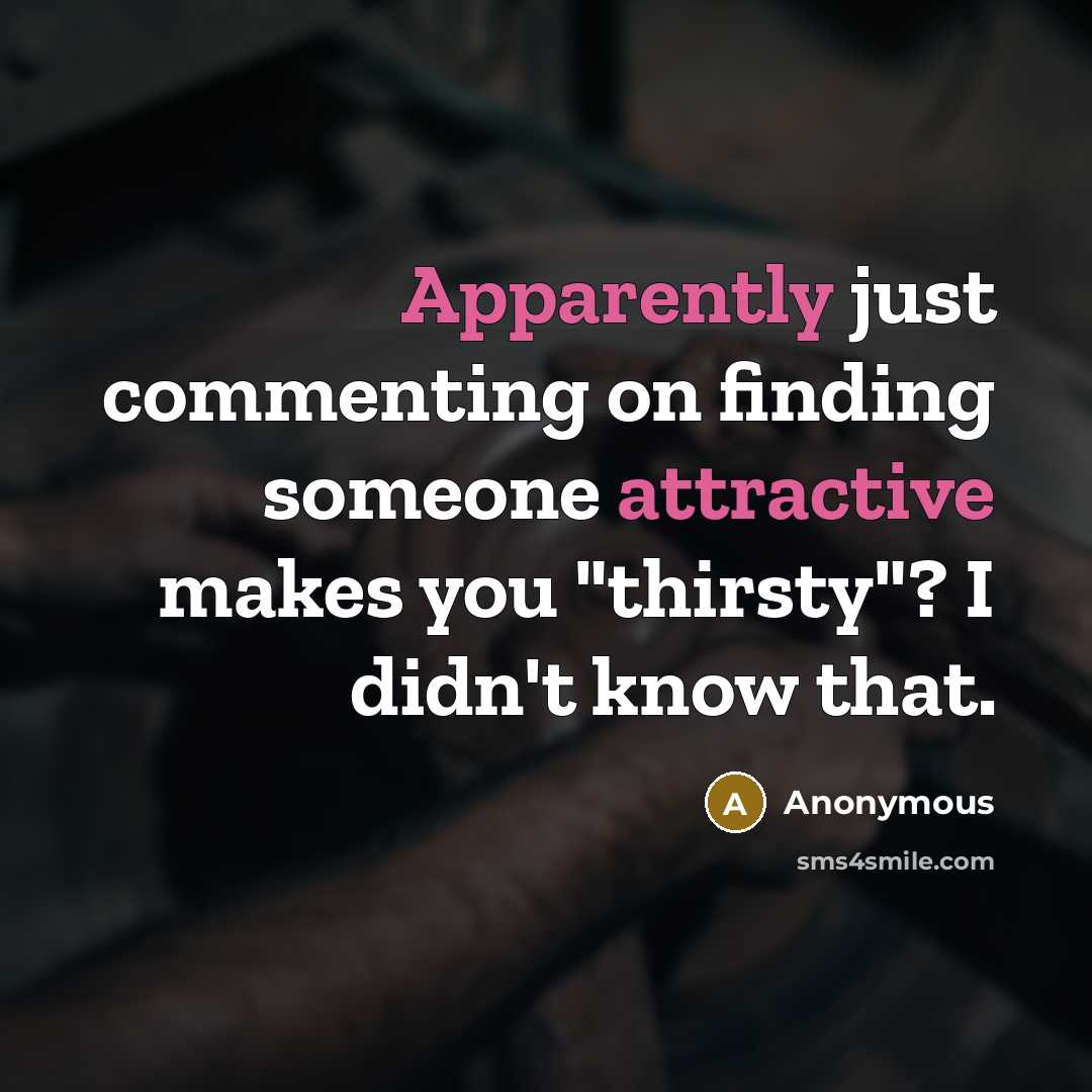 “Apparently just commenting on finding someone attractive makes you "thirsty"? I didn't know that.” quote by Anonymous