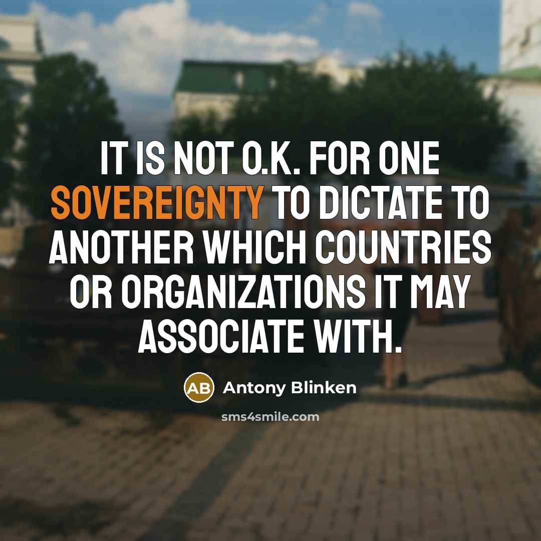 “It is not O.K. for one sovereignty to dictate to…” quote by Antony Blinken