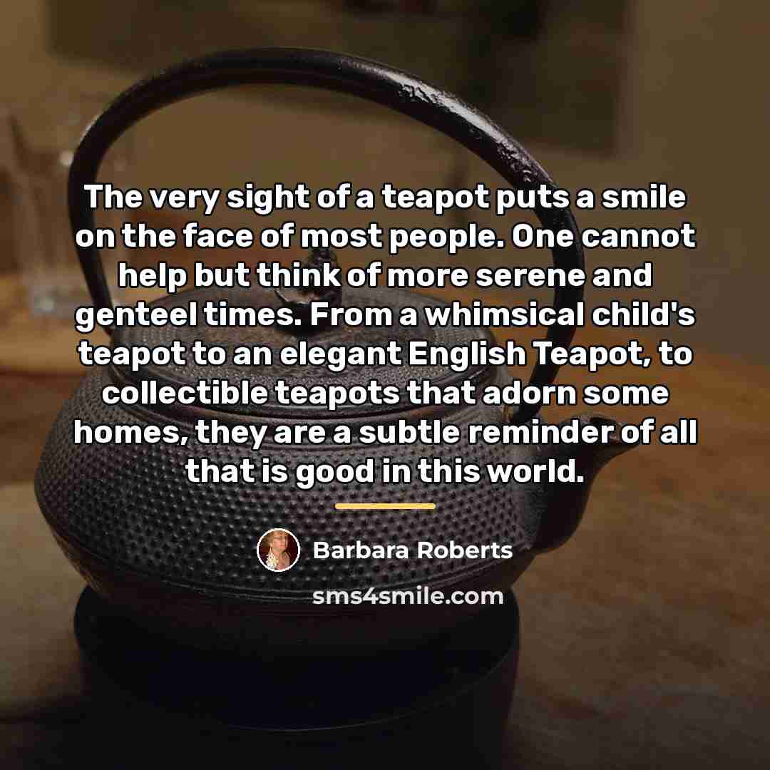 “The very sight of a teapot puts a smile on…” quote by Barbara Roberts