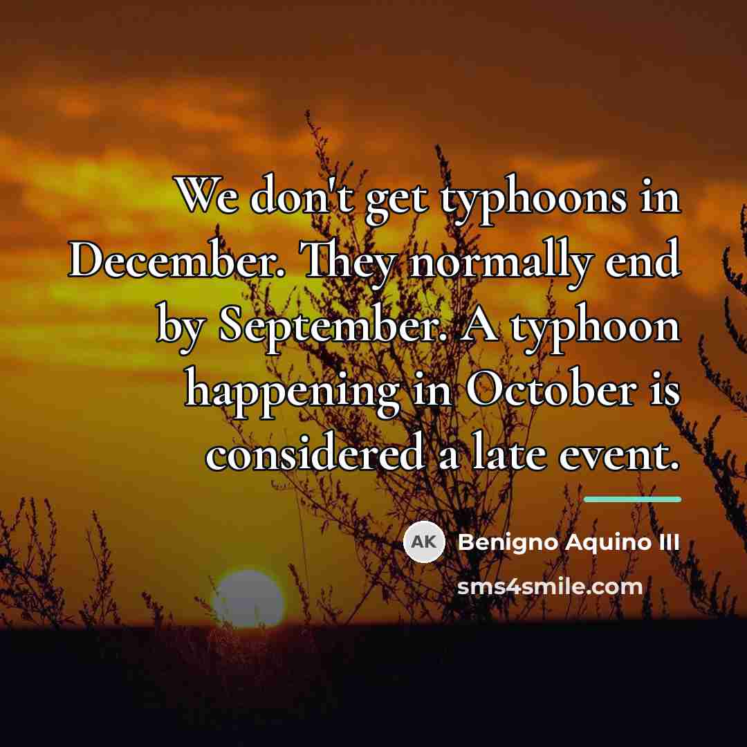 “We don't get typhoons in December. They normally end by…” quote by Benigno Aquino III