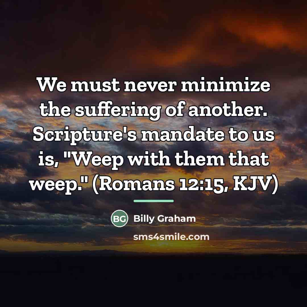 “We must never minimize the suffering of another. Scripture's mandate…” quote by Billy Graham