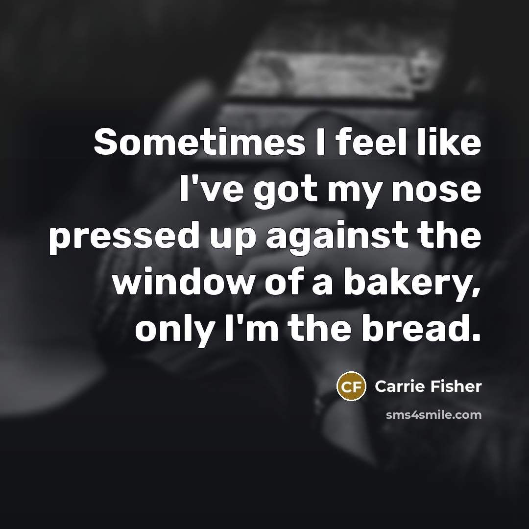 “Sometimes I feel like I've got my nose pressed up…” quote by Carrie Fisher
