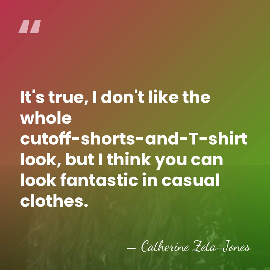 It's true, I don't like the whole cutoff-shorts-and-T-shirt look, but I think&hellip; - Catherine Zeta-Jones