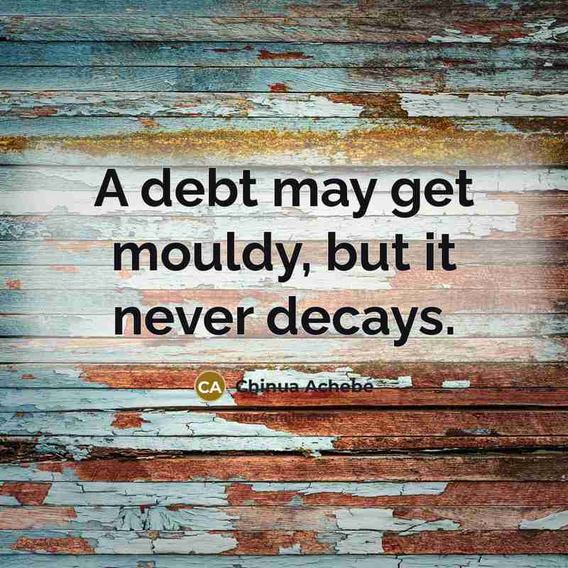 “A debt may get mouldy, but it never decays.…” quote by Chinua Achebe