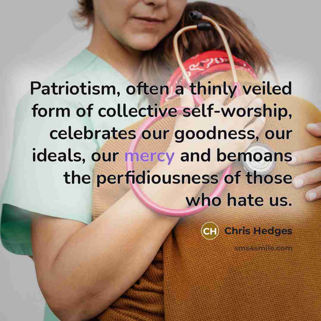 “Patriotism, often a thinly veiled form of collective self-worship, celebrates…” quote by Chris Hedges