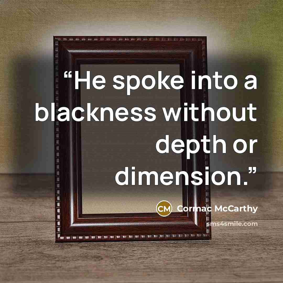 “He spoke into a blackness without depth or dimension.” quote by Cormac McCarthy