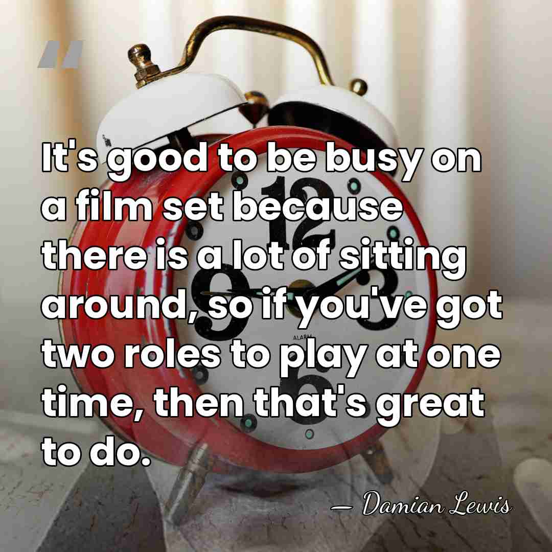 It's good to be busy on a film set because there is&hellip; - Damian Lewis