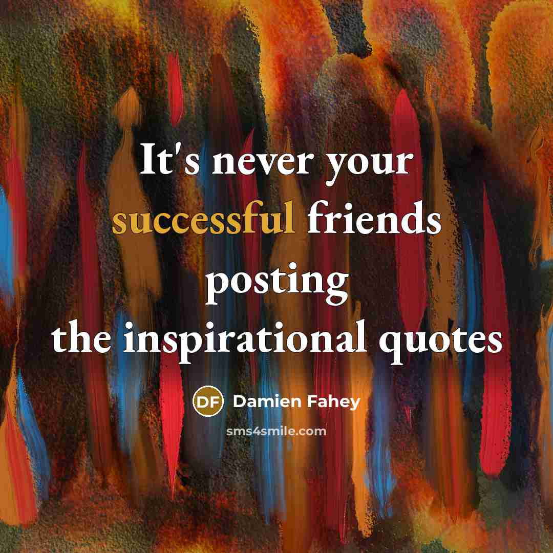 “It's never your successful friends posting the inspirational quotes…” quote by Damien Fahey