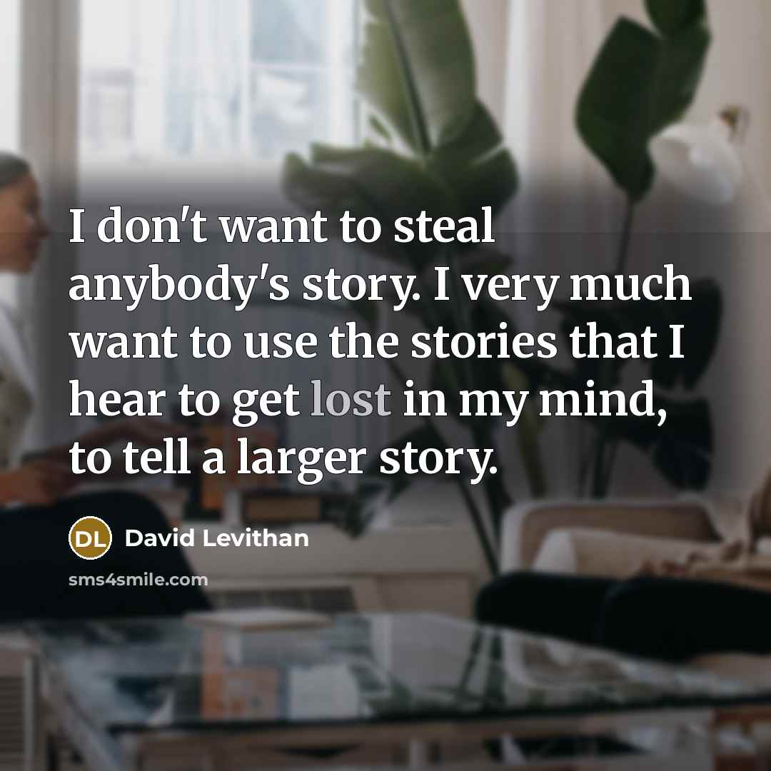 “I don't want to steal anybody's story. I very much…” quote by David Levithan