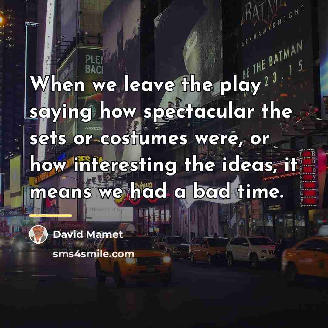 “When we leave the play saying how spectacular the sets…” quote by David Mamet