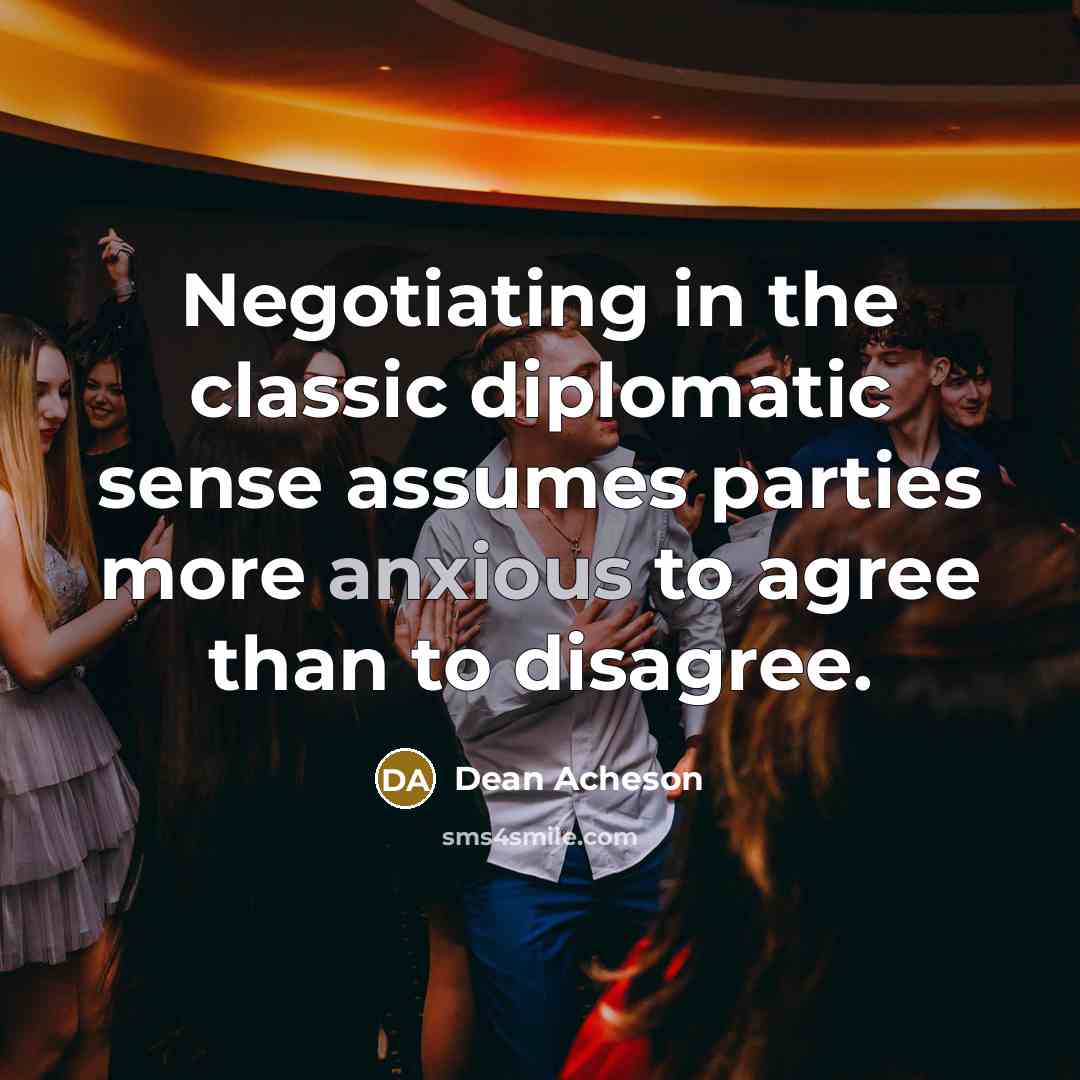 “Negotiating in the classic diplomatic sense assumes parties more anxious…” quote by Dean Acheson