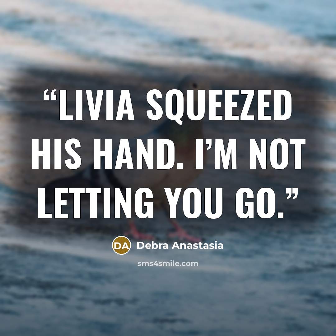 “Livia squeezed his hand. I’m not letting you go.” quote by Debra Anastasia