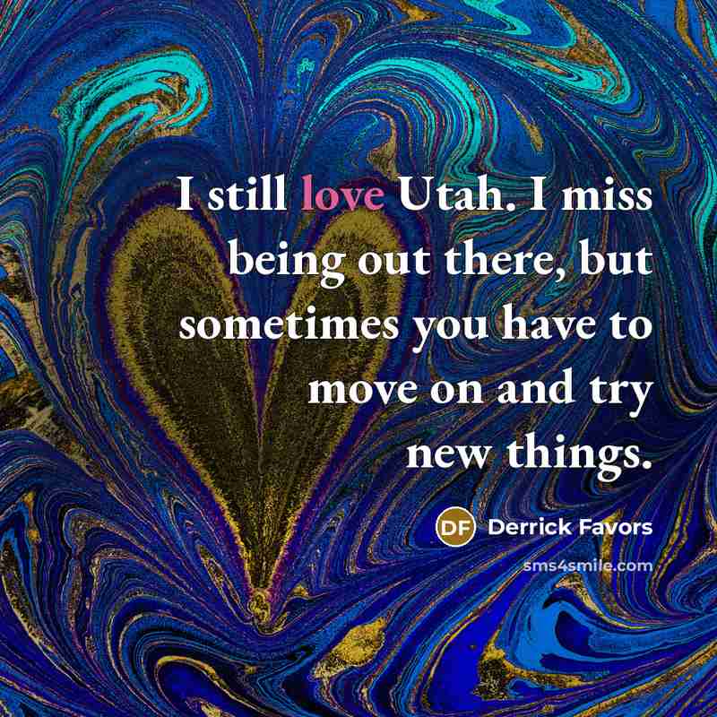 “I still love Utah. I miss being out there, but sometimes you have to move on and try new things.” quote by Derrick Favors