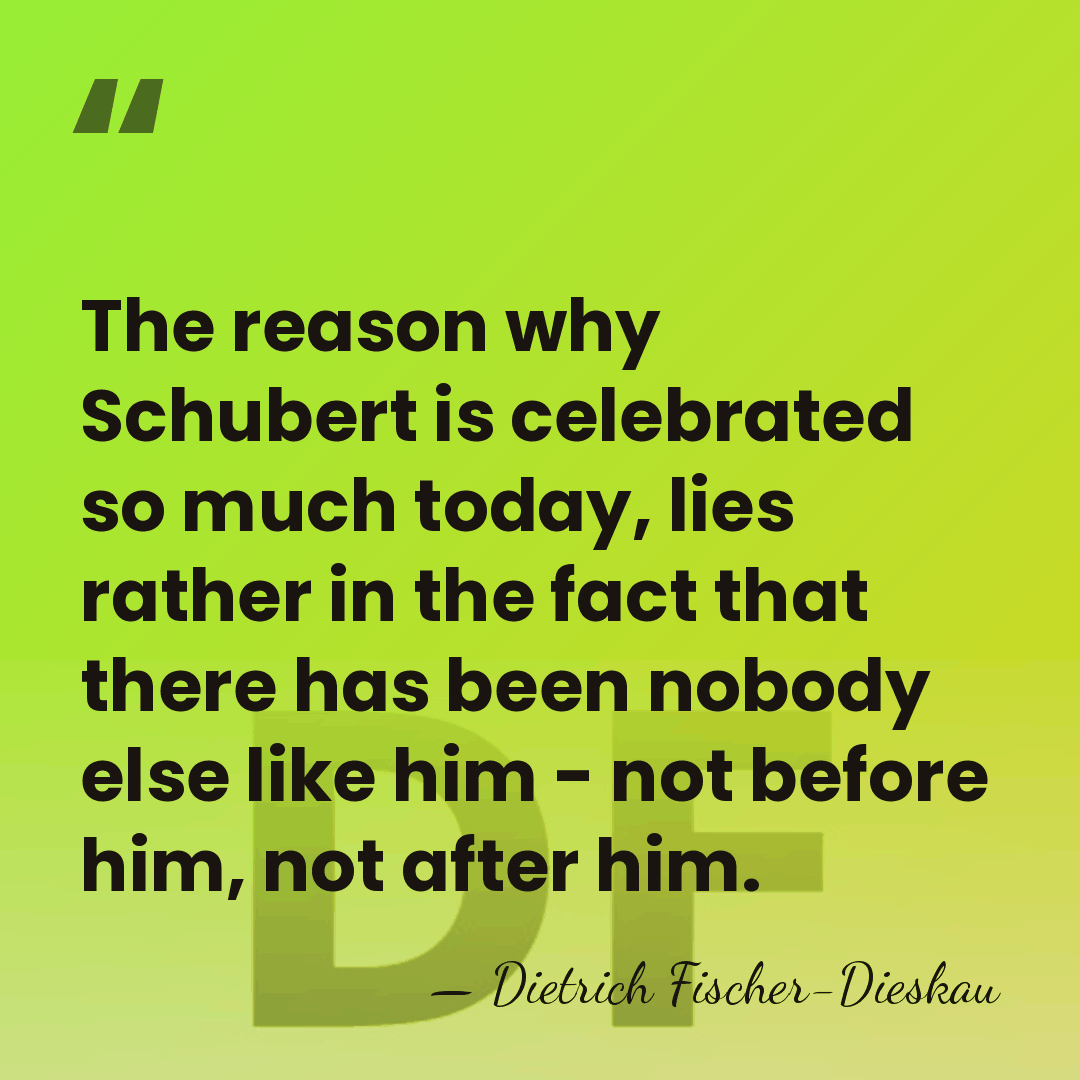 The reason why Schubert is celebrated so much today, lies rather in&hellip; - Dietrich Fischer-Dieskau