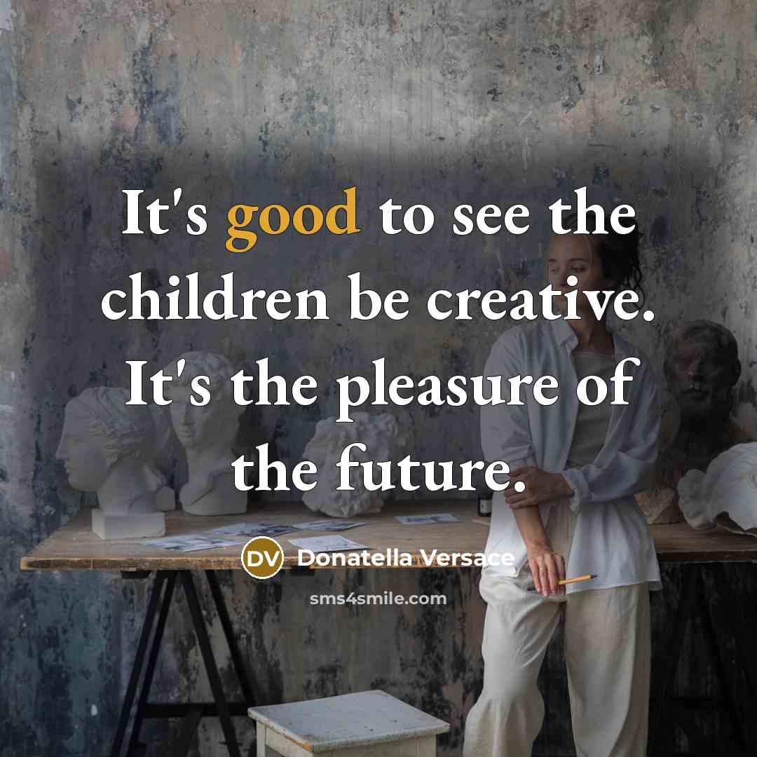 “It's good to see the children be creative. It's the…” quote by Donatella Versace