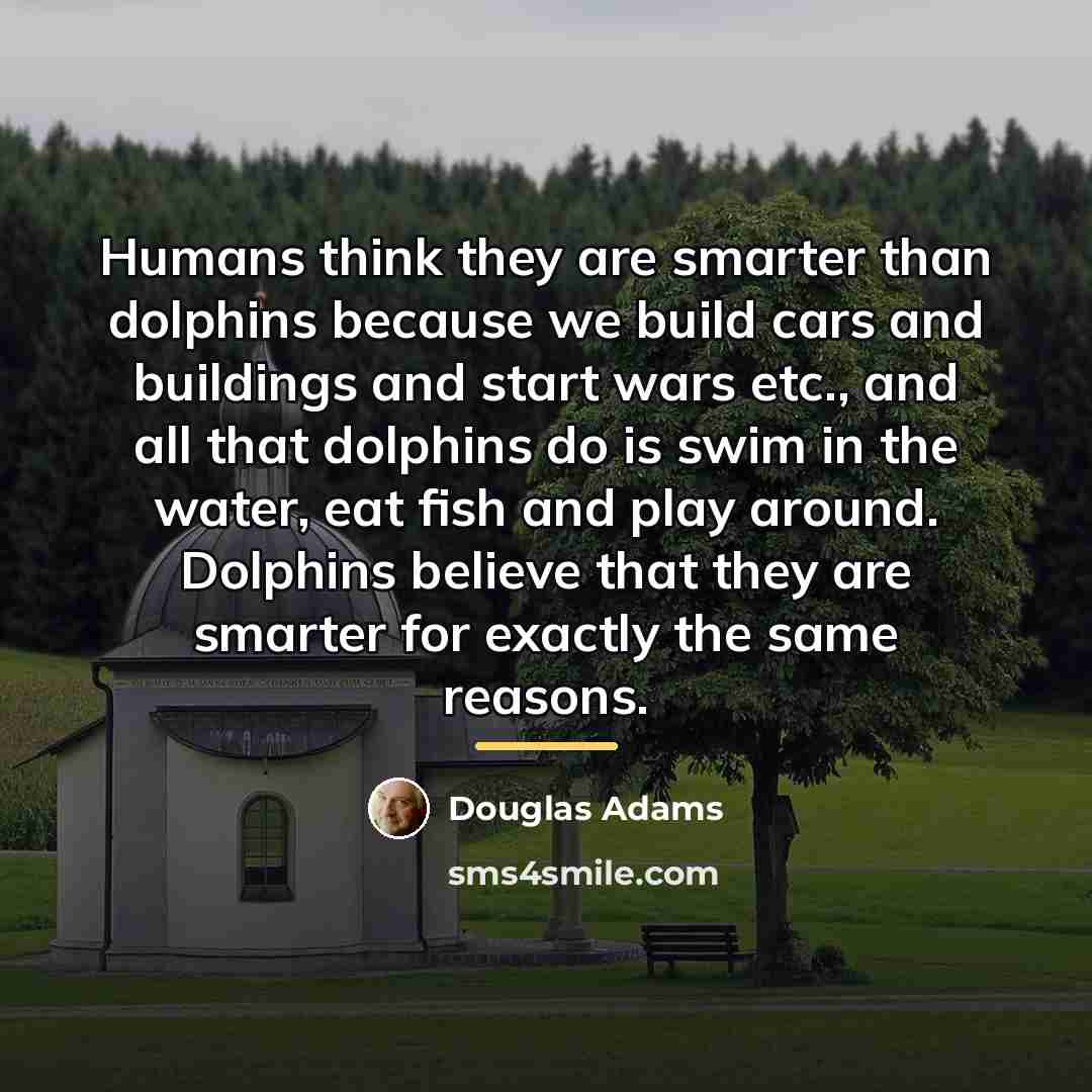 “Humans think they are smarter than dolphins because we build…” quote by Douglas Adams