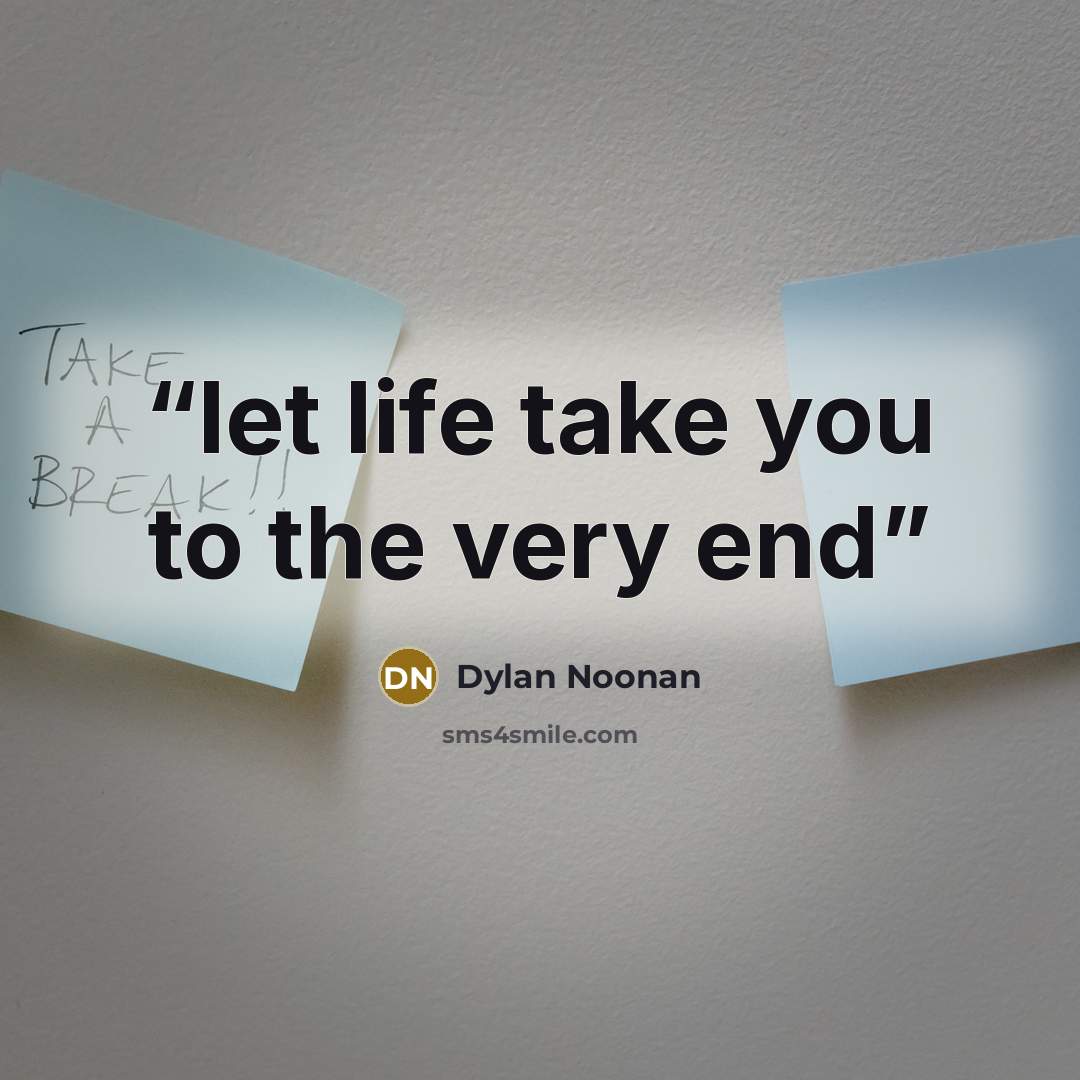 “let life take you to the very end” quote by Dylan Noonan