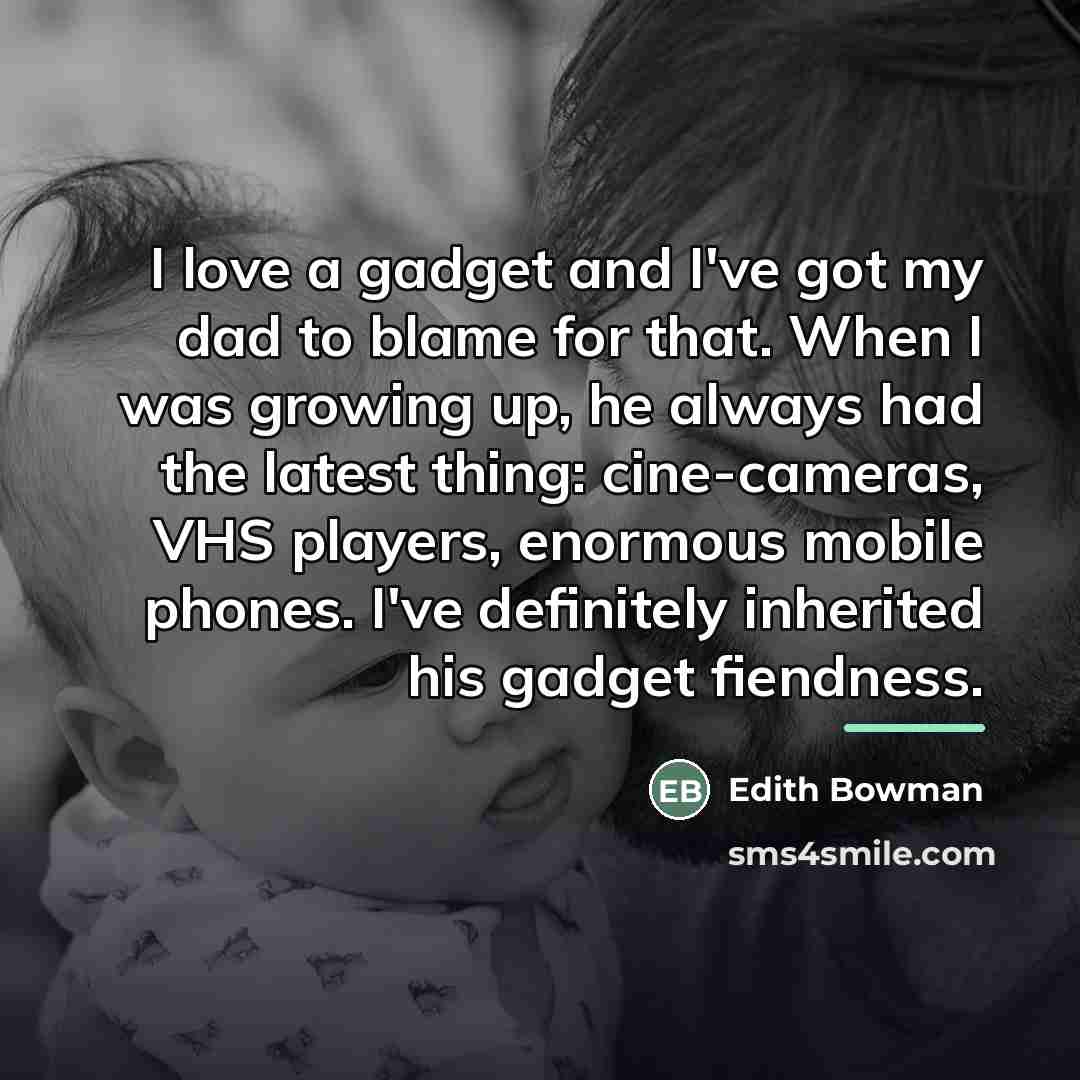 “I love a gadget and I've got my dad to…” quote by Edith Bowman