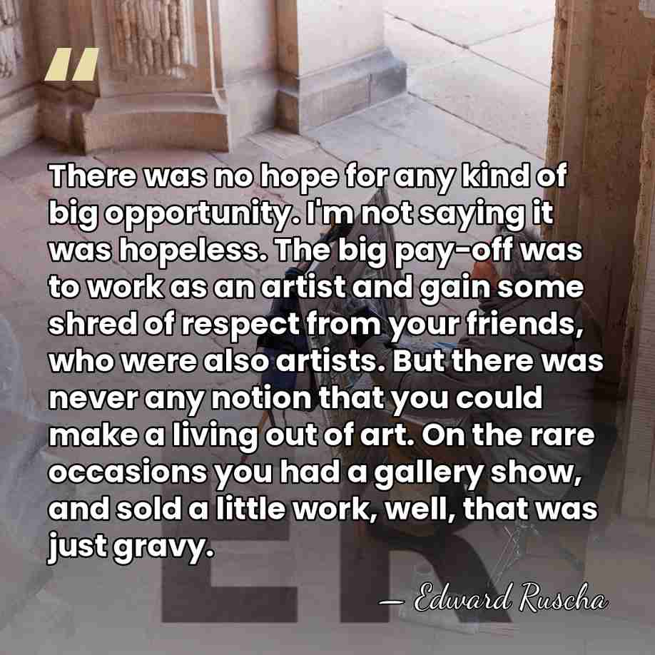 There was no hope for any kind of big opportunity. I'm not&hellip; - Edward Ruscha