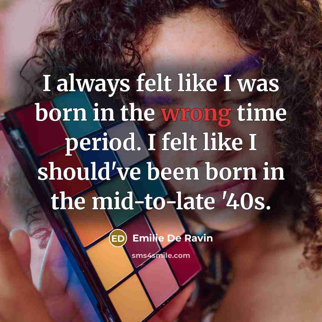 “I always felt like I was born in the wrong…” quote by Emilie de Ravin