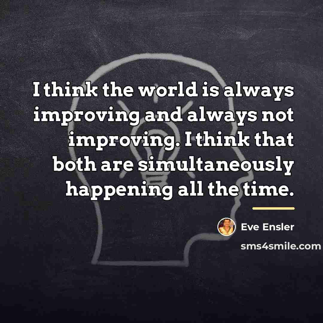 “I think the world is always improving and always not…” quote by Eve Ensler