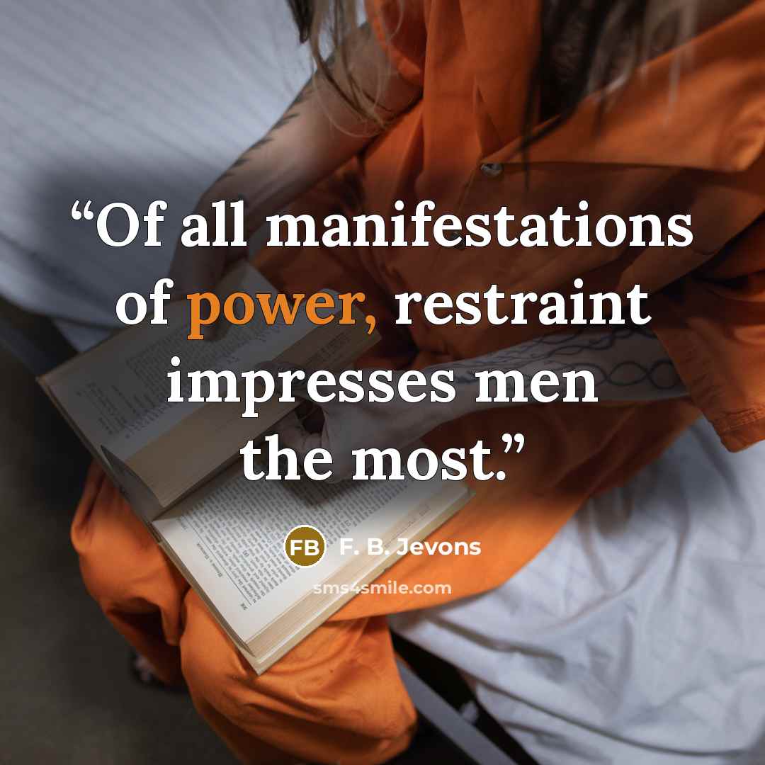 “Of all manifestations of power, restraint impresses men the most.” quote by F. B. Jevons