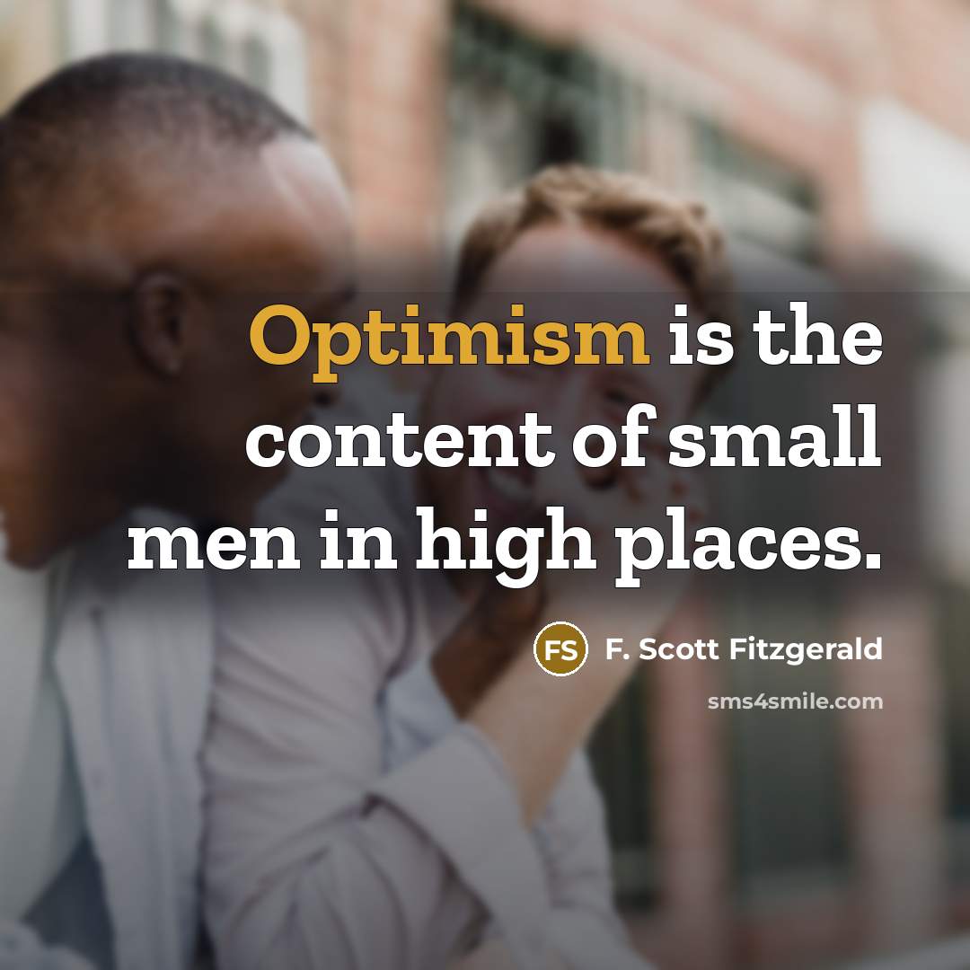 “Optimism is the content of small men in high places.…” quote by F. Scott Fitzgerald