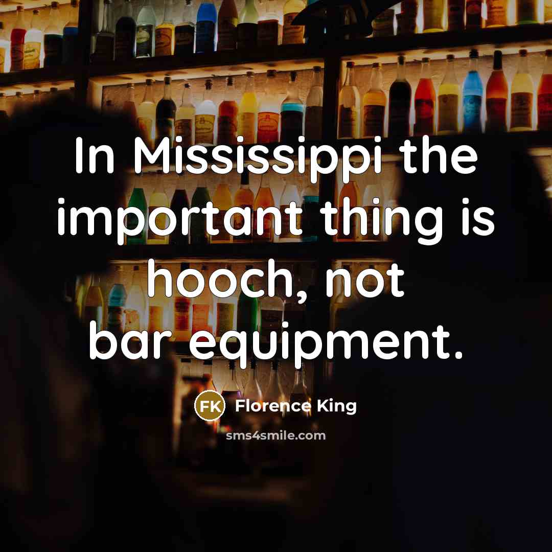 “In Mississippi the important thing is hooch, not bar equipment.…” quote by Florence King