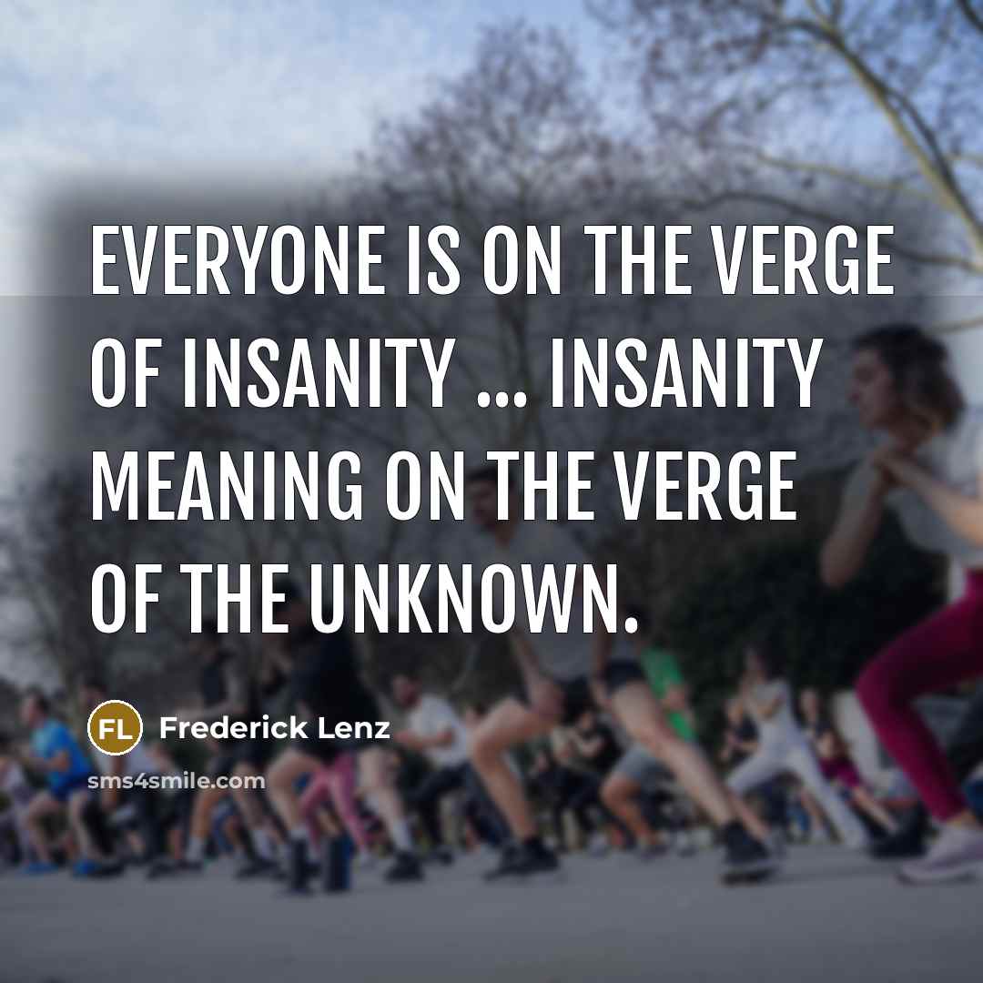 “Everyone is on the verge of insanity ... insanity meaning…” quote by Frederick Lenz