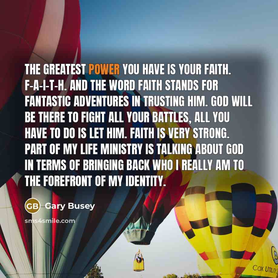 “The greatest power you have is your faith. F-A-I-T-H. And…” quote by Gary Busey