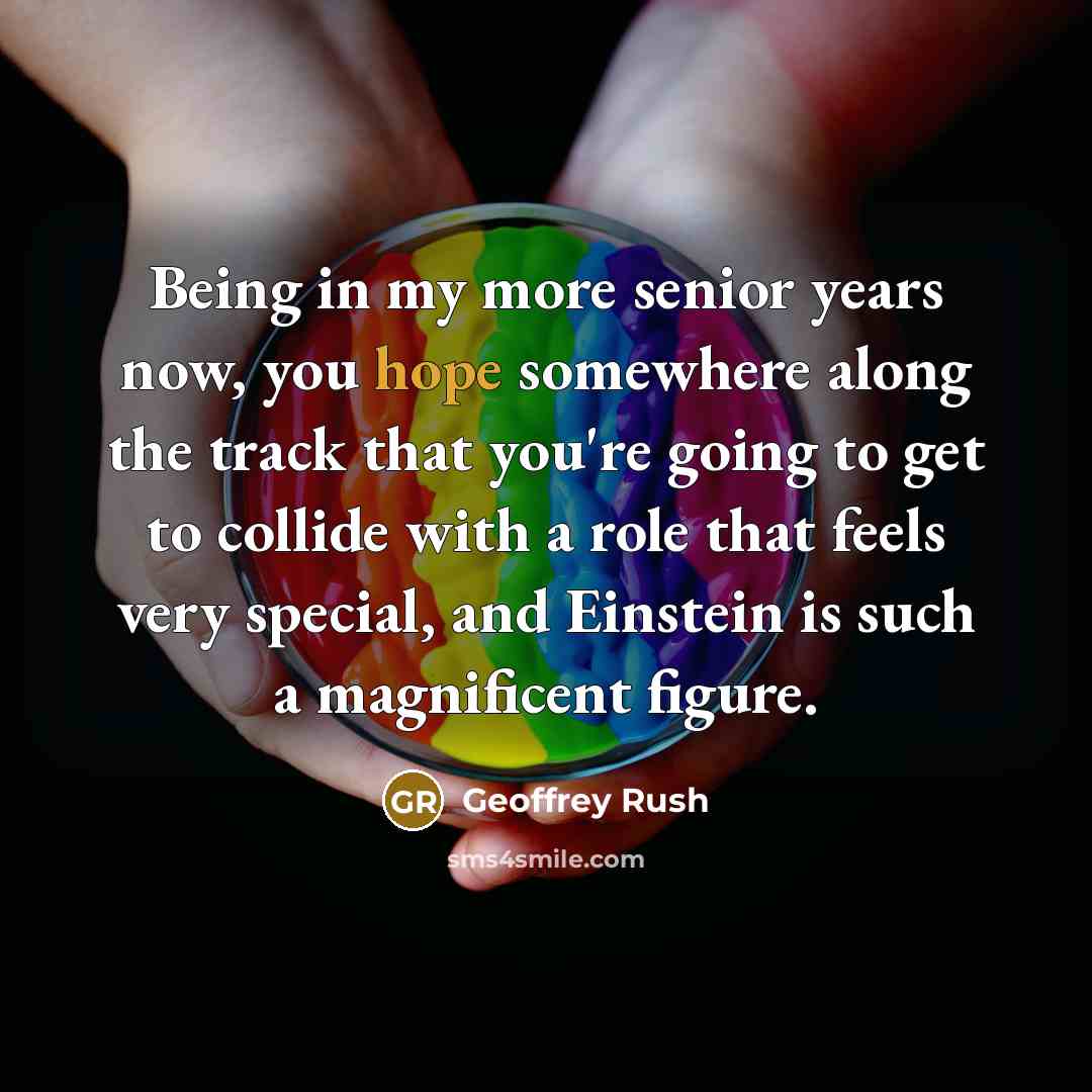 “Being in my more senior years now, you hope somewhere…” quote by Geoffrey Rush