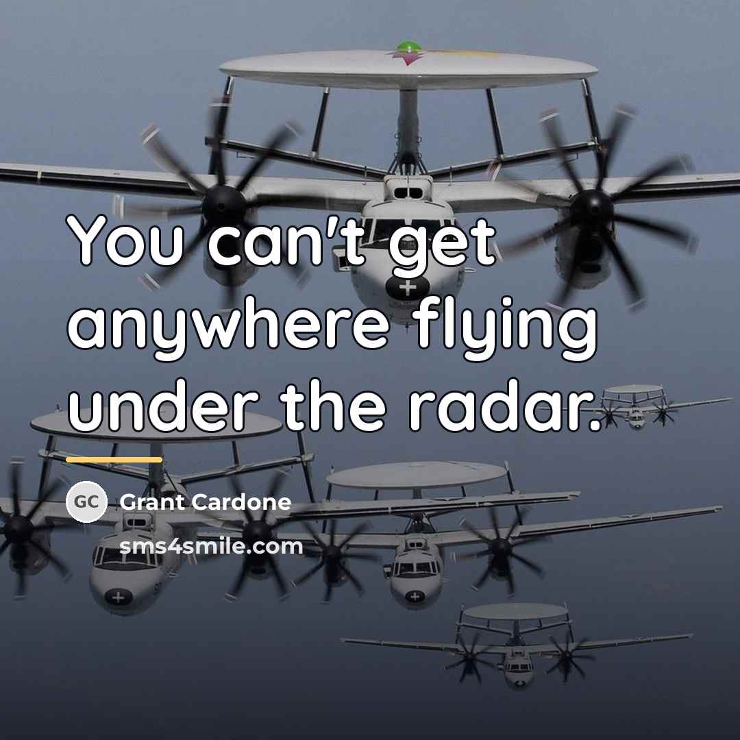 “You can't get anywhere flying under the radar.…” quote by Grant Cardone