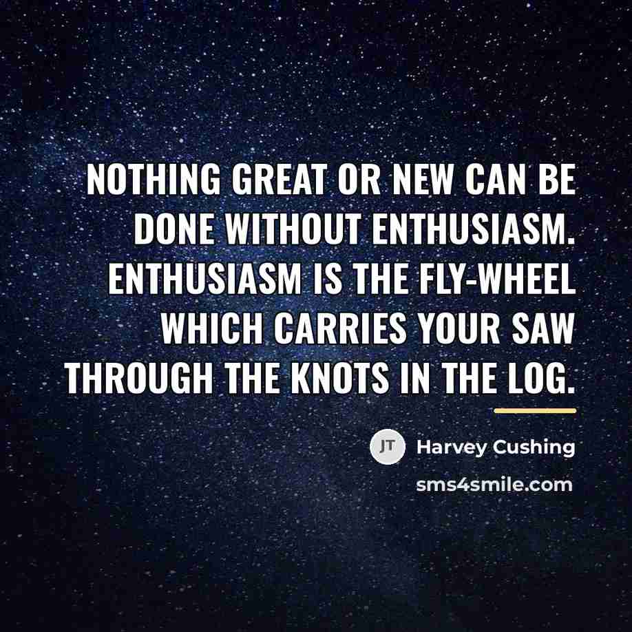 “Nothing great or new can be done without enthusiasm. Enthusiasm…” quote by Harvey Cushing