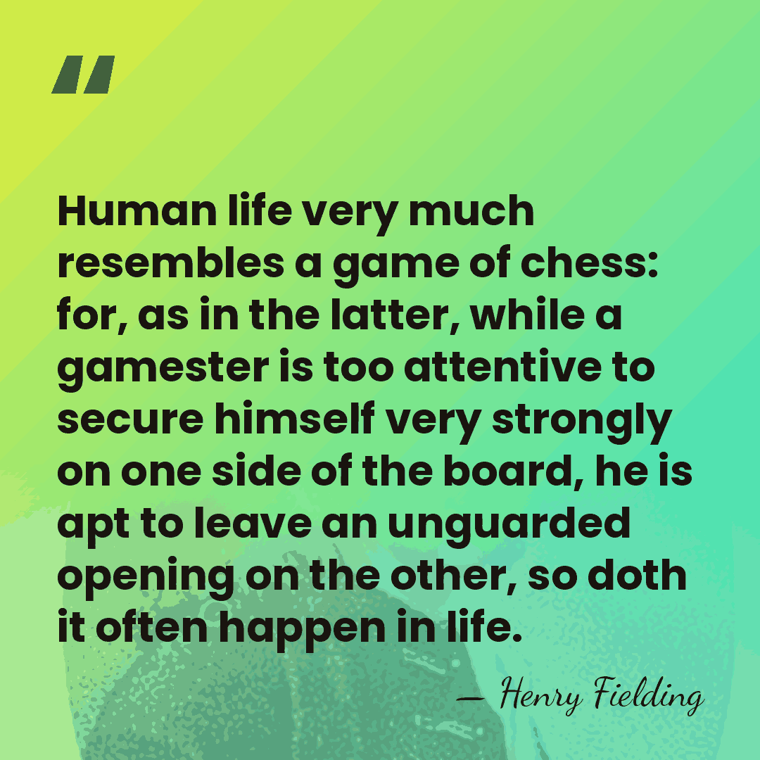 Human life very much resembles a game of chess: for, as in&hellip; - Henry Fielding