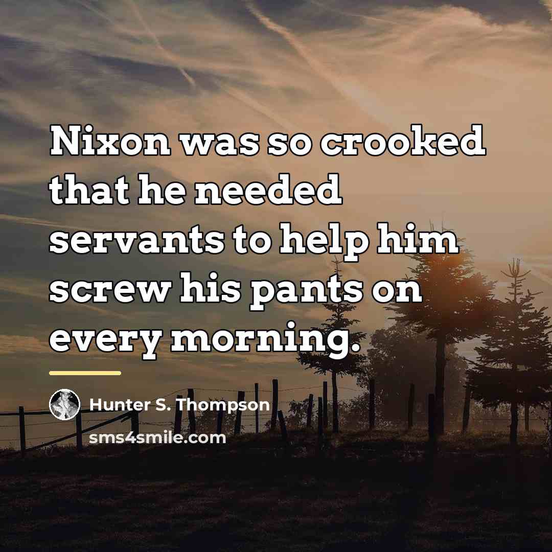 “Nixon was so crooked that he needed servants to help…” quote by Hunter S. Thompson