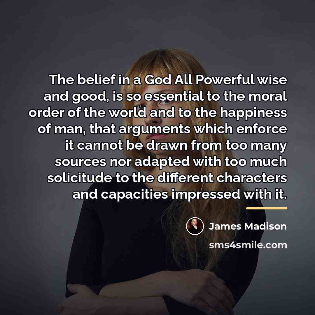 “The belief in a God All Powerful wise and good,…” quote by James Madison