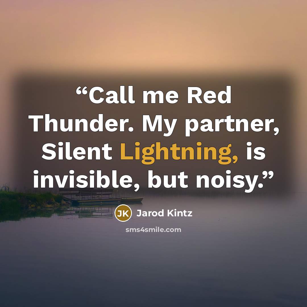 “Call me Red Thunder. My partner, Silent Lightning, is invisible, but noisy.” quote by Jarod Kintz