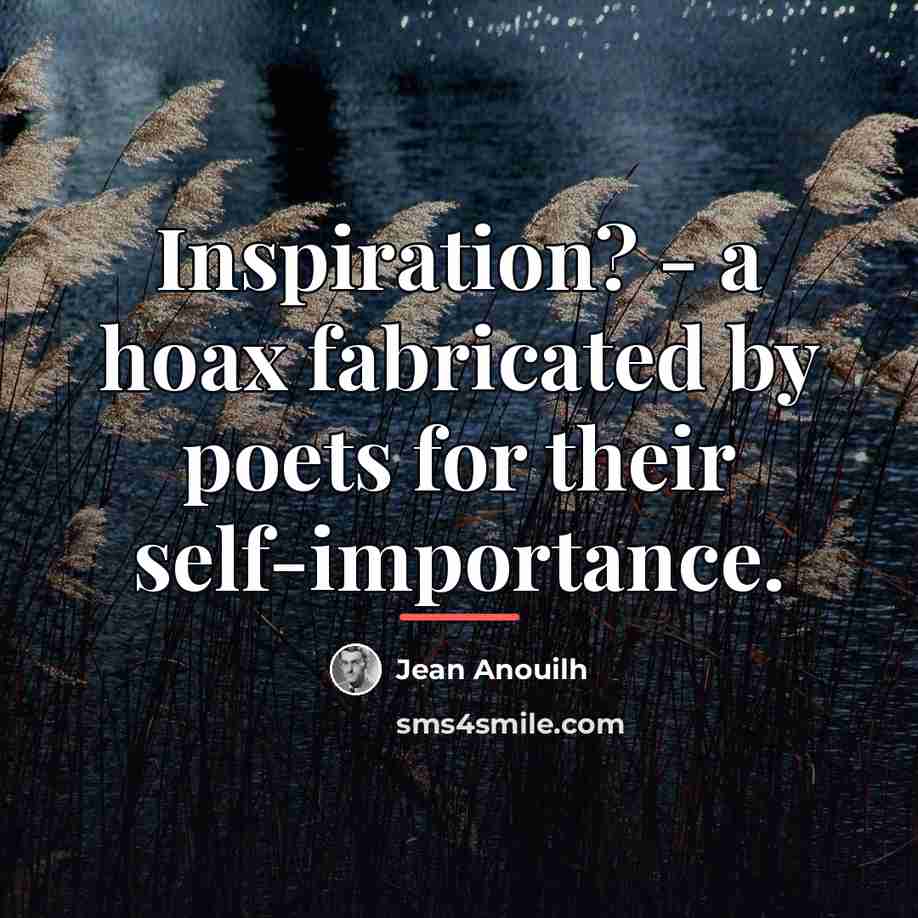 “Inspiration? - a hoax fabricated by poets for their self-importance.…” quote by Jean Anouilh