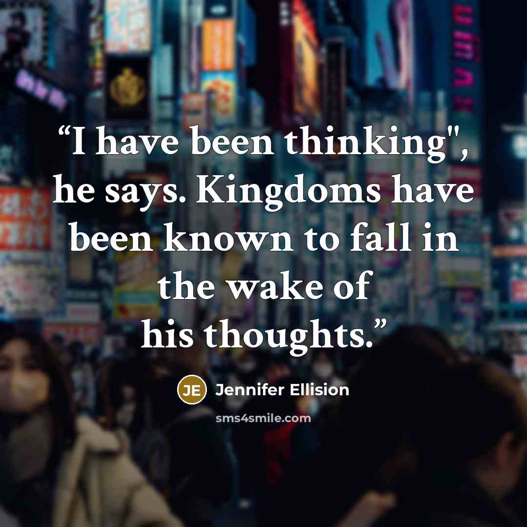 “I have been thinking", he says. Kingdoms have been known to fall in the wake of his thoughts.” quote by Jennifer Ellision