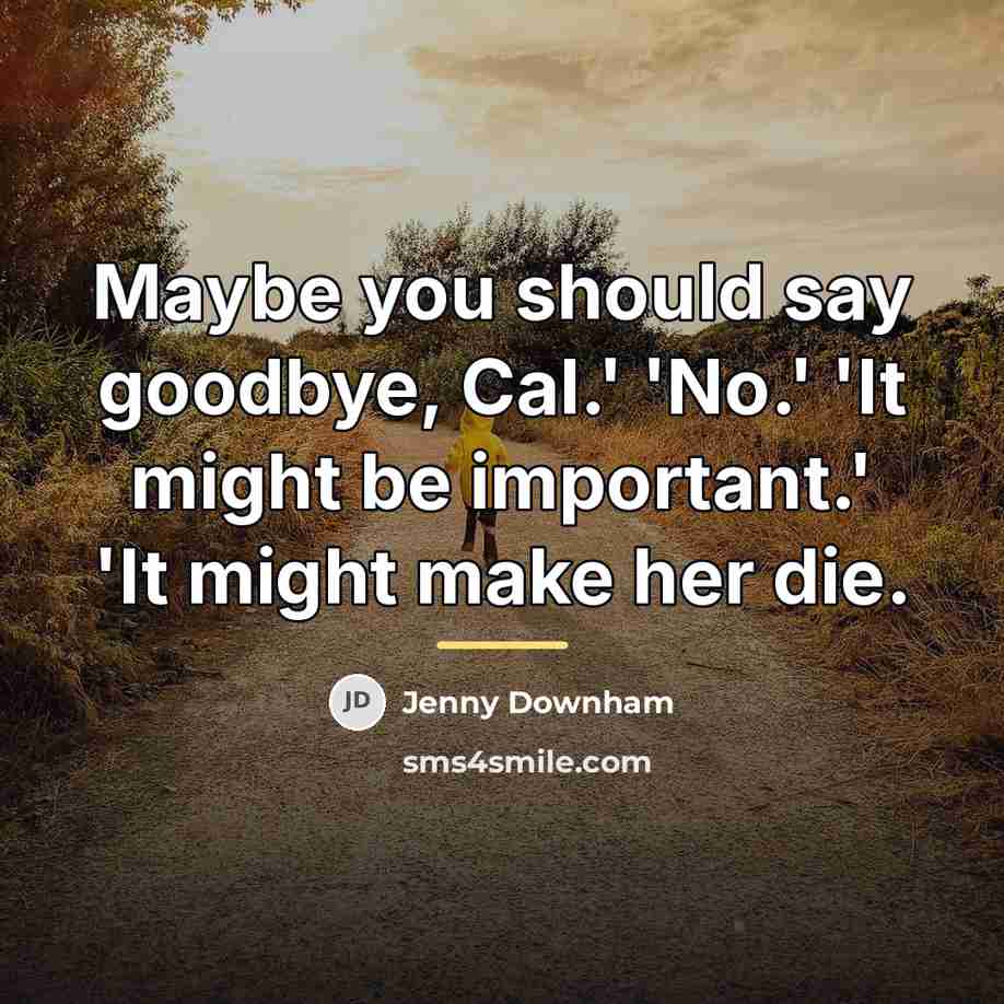 “Maybe you should say goodbye, Cal.' 'No.' 'It might be…” quote by Jenny Downham